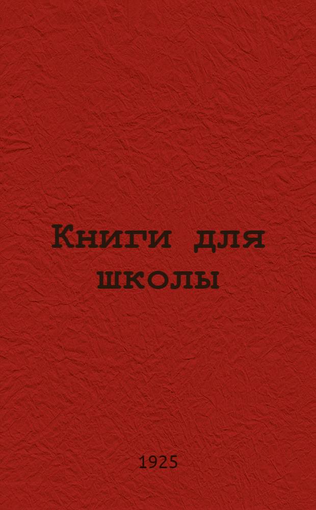 Книги для школы : Учеб., метод. рук. и учеб. пособия для труд. шк. на 1925/26 учеб. г. : Каталог