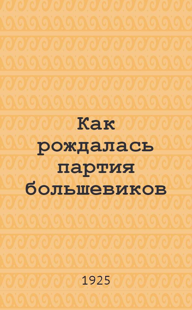 Как рождалась партия большевиков : Лит. полемика 1903-04 г.г. : Сб