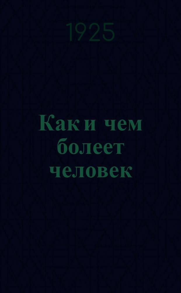 Как и чем болеет человек : Зараз. болезни, болезни детей, половые болезни, первая помощь при несчаст. случаях