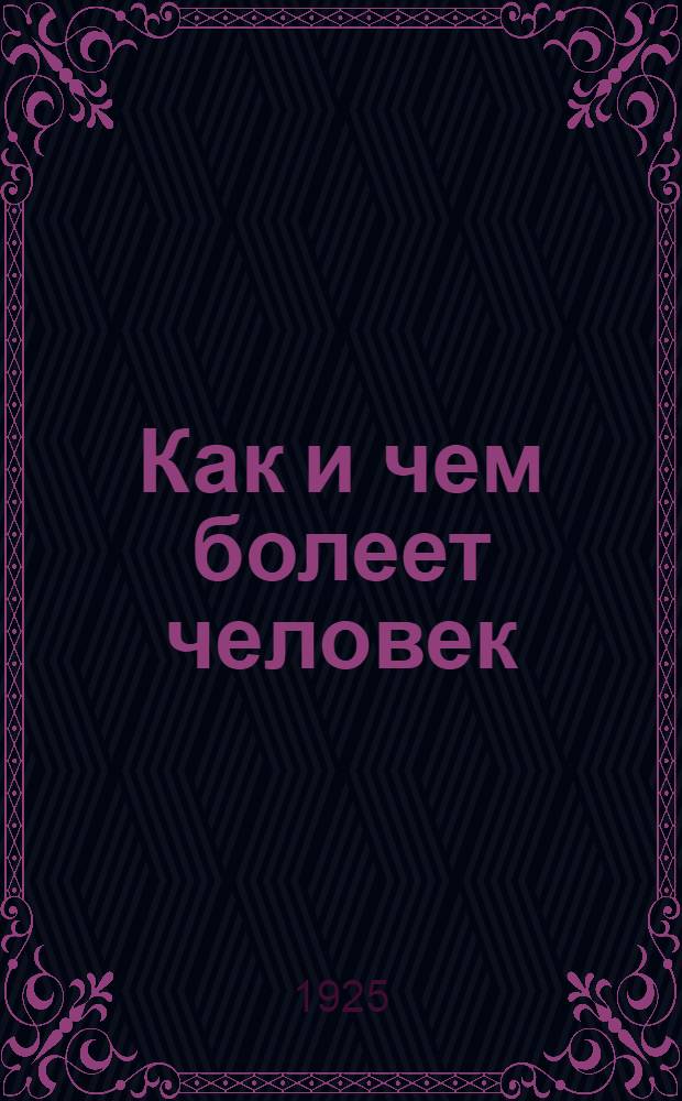 Как и чем болеет человек : Зараз. болезни, болезни детей, половые болезни, первая помощь при несчаст. случаях
