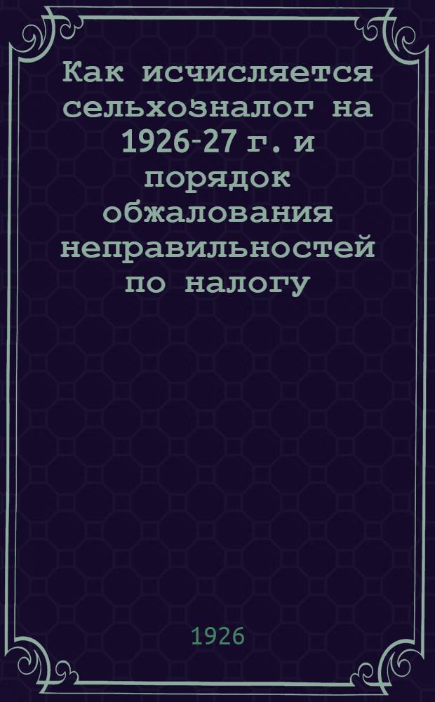 Как исчисляется сельхозналог на 1926-27 г. и порядок обжалования неправильностей по налогу