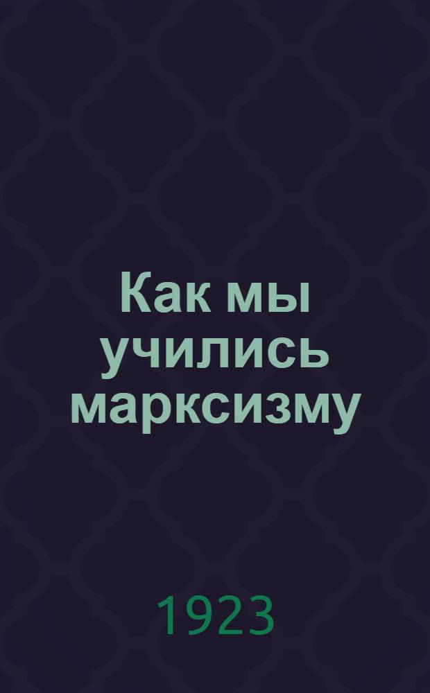 Как мы учились марксизму : Воспоминания : Сб.
