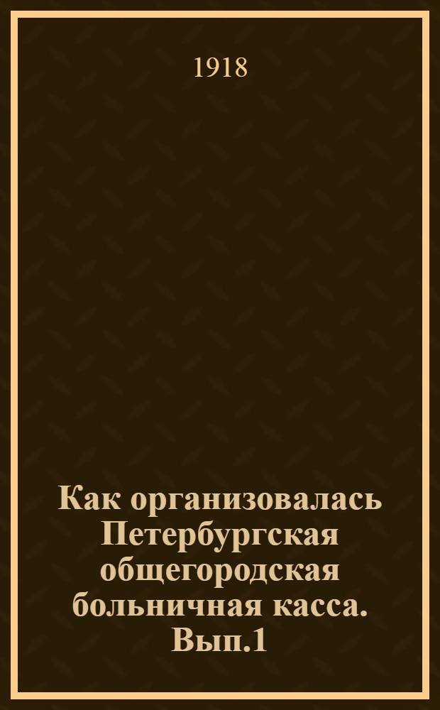 Как организовалась Петербургская общегородская больничная касса. Вып.1