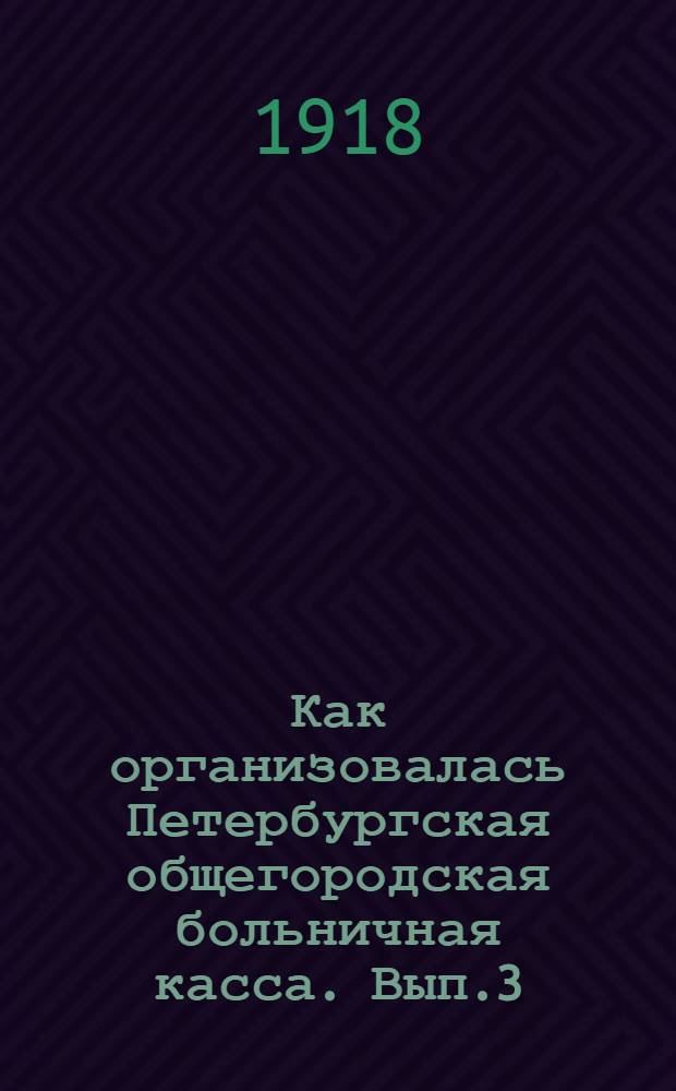 Как организовалась Петербургская общегородская больничная касса. Вып.3