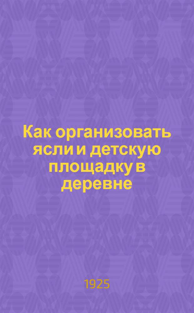 Как организовать ясли и детскую площадку в деревне : Сб.