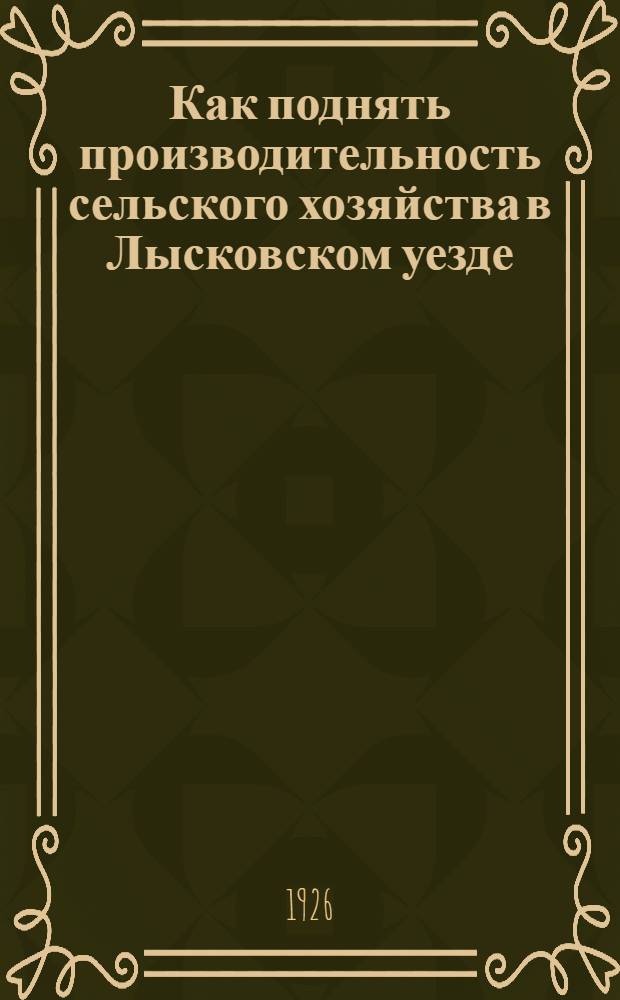 Как поднять производительность сельского хозяйства в Лысковском уезде : Очерк