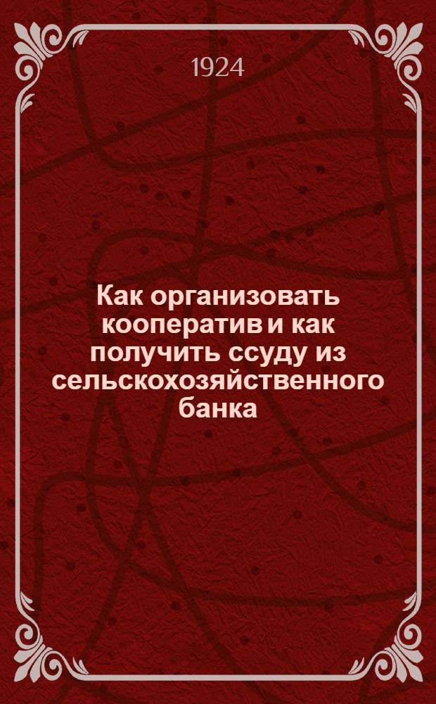 Как организовать кооператив и как получить ссуду из сельскохозяйственного банка : Практ. рук. для сел. работников