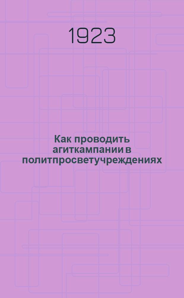 Как проводить агиткампании в политпросветучреждениях : Сб. ст. и материалов