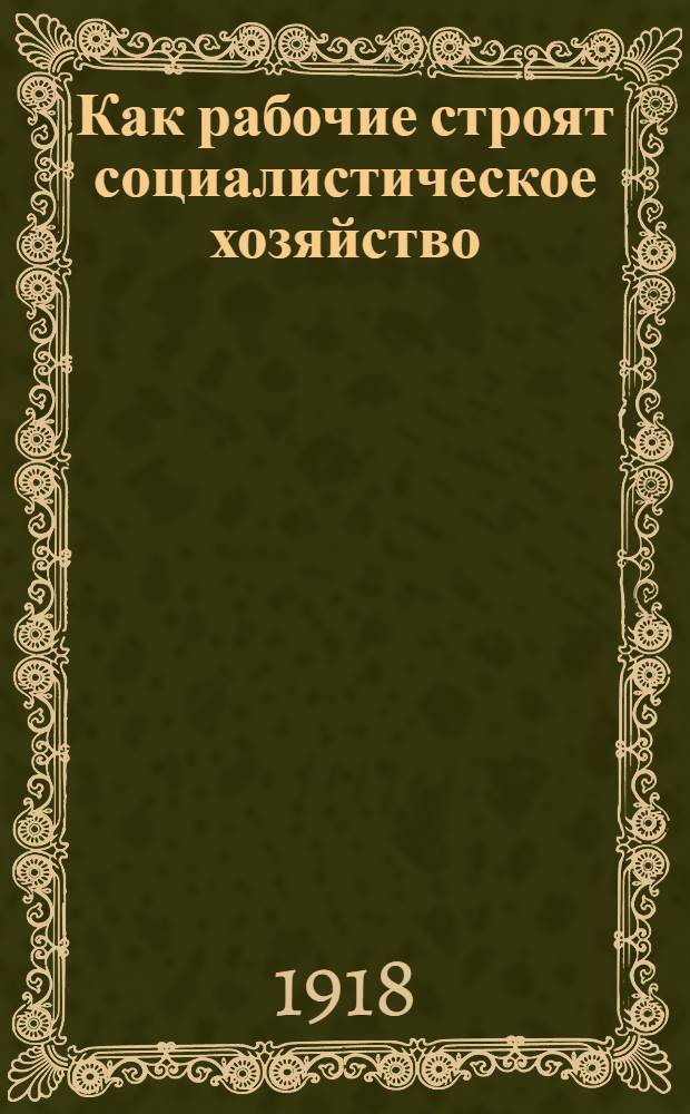 Как рабочие строят социалистическое хозяйство : В тексте 10 рис. и прил.: одна табл. и список заводов, привлекаемых к работе по выработанному плану