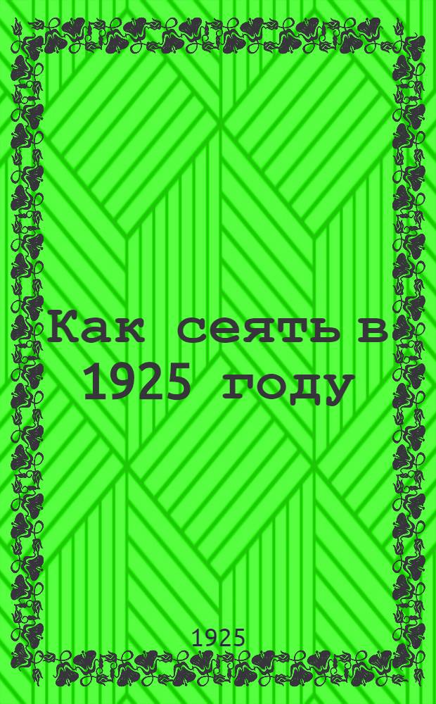 Как сеять в 1925 году : Сб. ст.