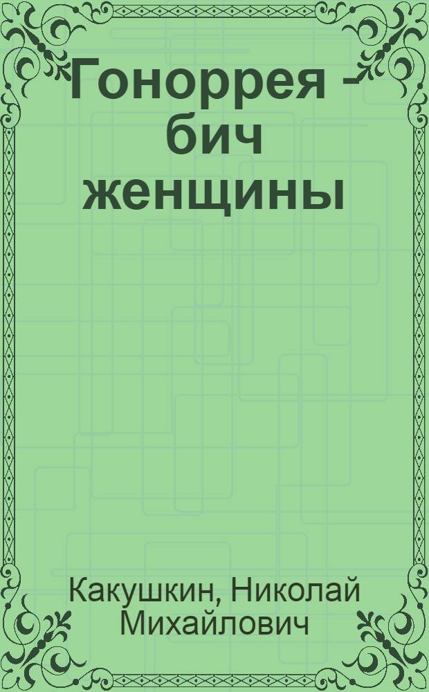 Гоноррея - бич женщины