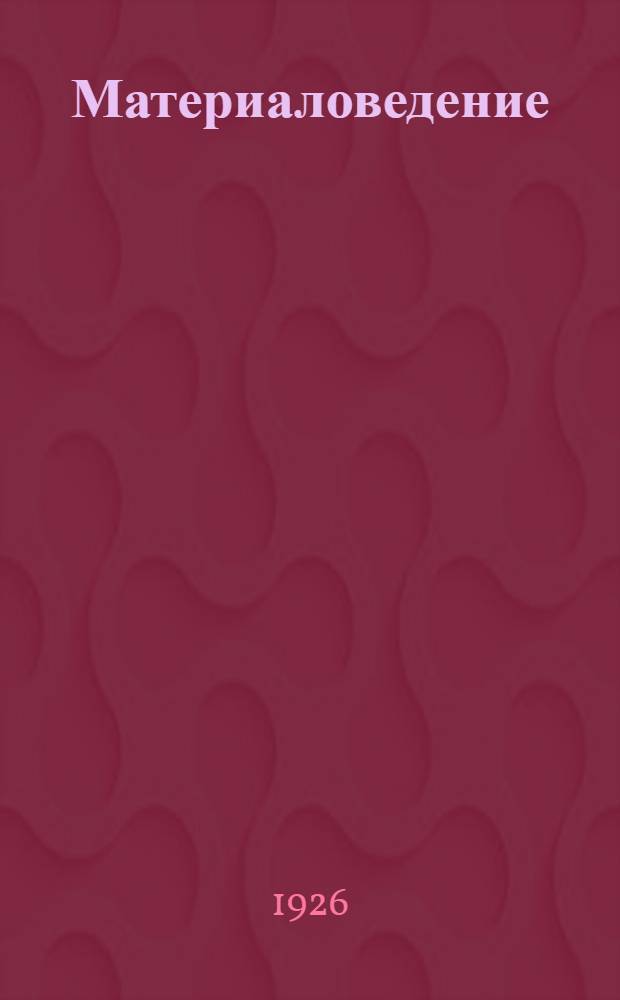 Материаловедение : Рук. для ознакомления с главнейшими материалами, употребляемыми в технике