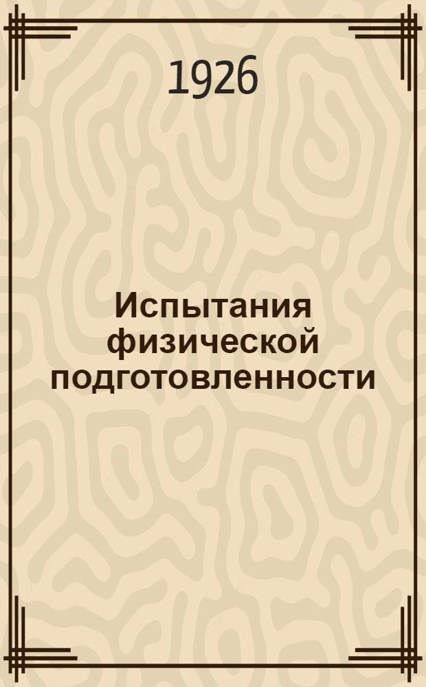 Испытания физической подготовленности : Пособие для командного состава при проведении испытаний, установленных приказом РВС СССР от 29 мая 1925 г. за № 568