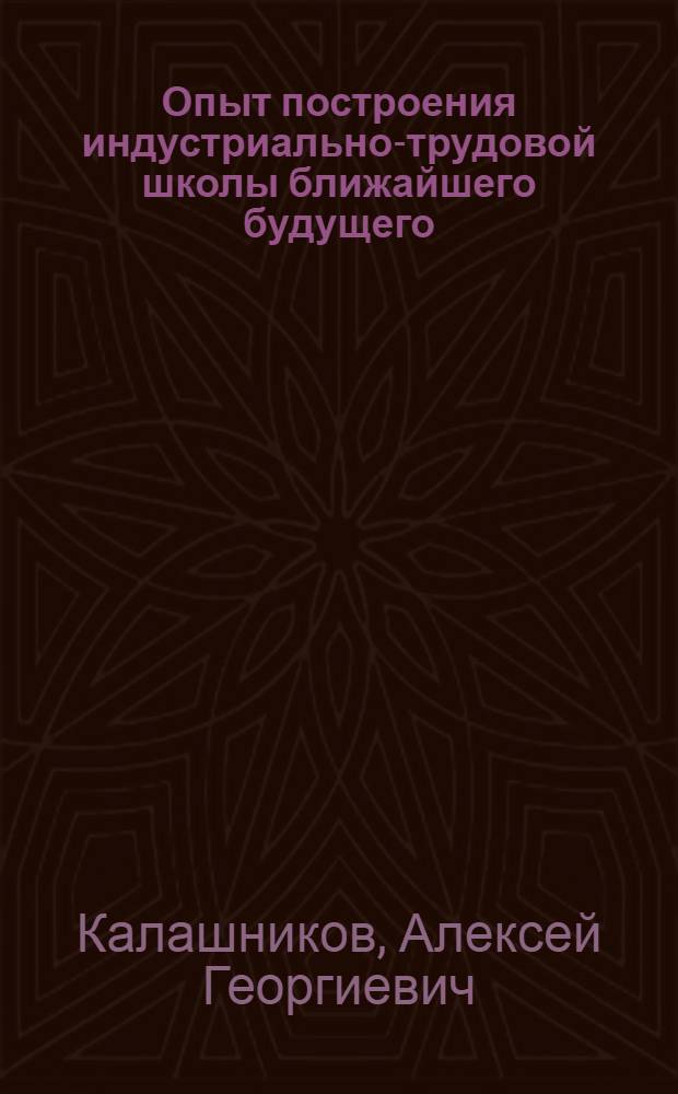 Опыт построения индустриально-трудовой школы ближайшего будущего : Лекции, чит. на курсах шк. работников II ступ. в Моск. ун-те в сент. 1919 г