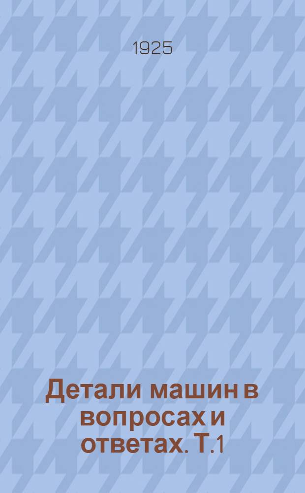 Детали машин в вопросах и ответах. Т.1 : Вып.1-6