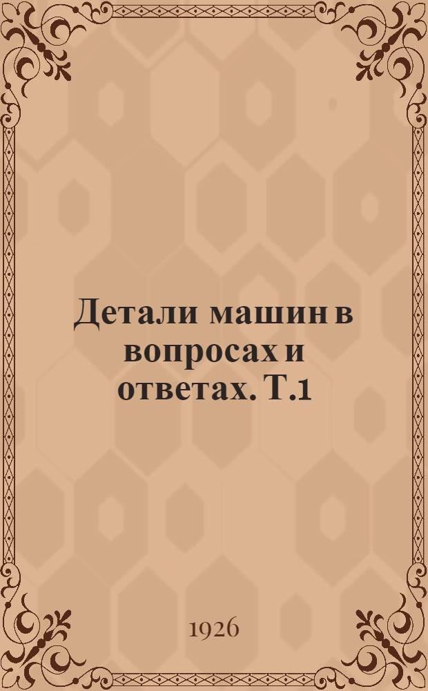 Детали машин в вопросах и ответах. Т.1 : Скрепления. Вращающиеся части и их опоры