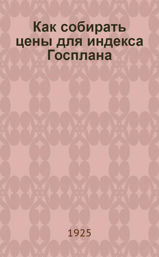 Как собирать цены для индекса Госплана : Врем. инструкция корреспондентам КТА по вопр. плановой корреспонденции