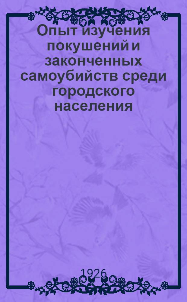 Опыт изучения покушений и законченных самоубийств среди городского населения
