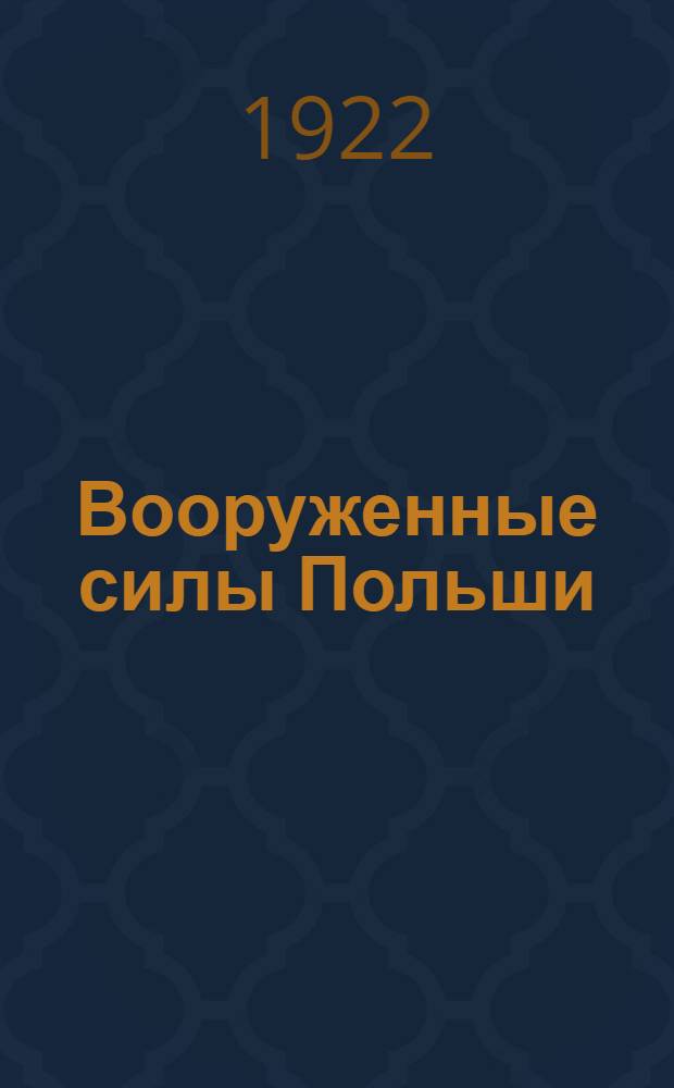Вооруженные силы Польши : Обзор Развед. упр. Штаба войск Зап. фронта по данным к 1 марта 1922 г