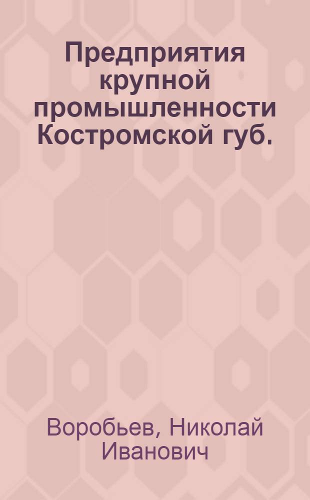 Предприятия крупной промышленности Костромской губ.