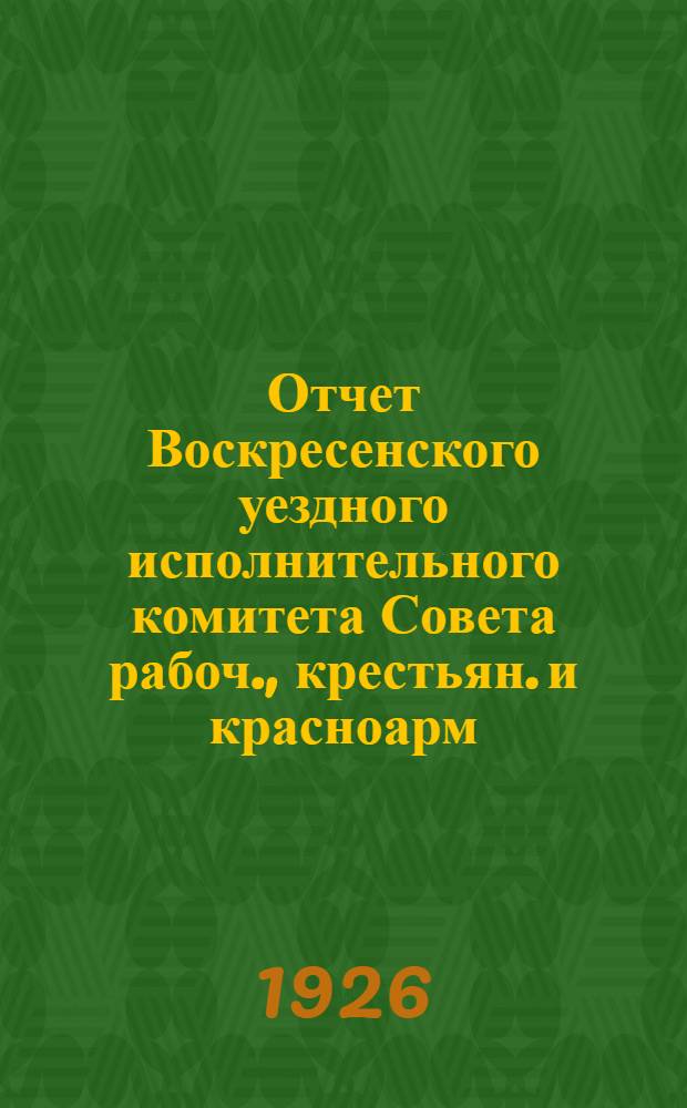 Отчет Воскресенского уездного исполнительного комитета Совета рабоч., крестьян. и красноарм. депутатов за 1925/26 год