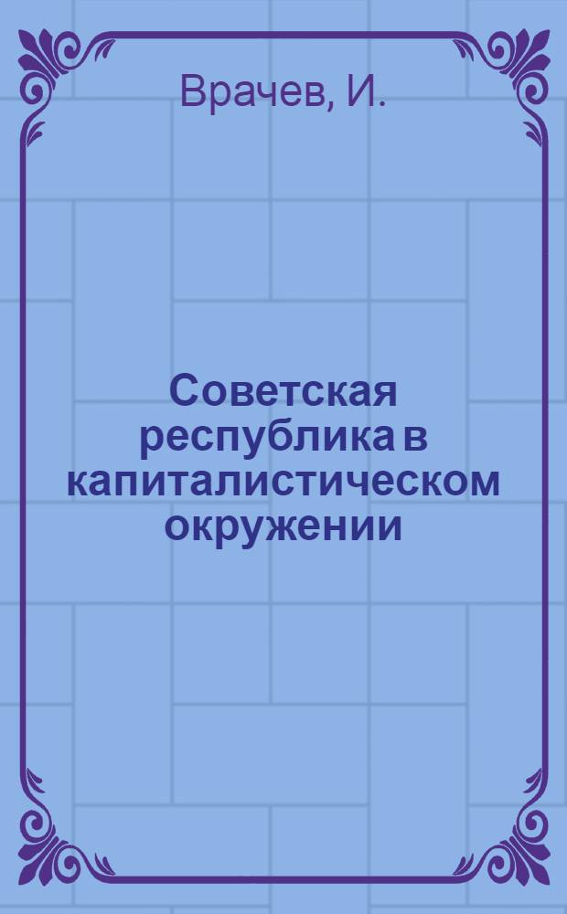 Советская республика в капиталистическом окружении : (К вопросу о товарообмене и концессиях : Тезисы)