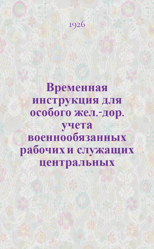 Временная инструкция для особого жел.-дор. учета военнообязанных рабочих и служащих центральных, местных и профессиональных учреждений и организаций НКПС