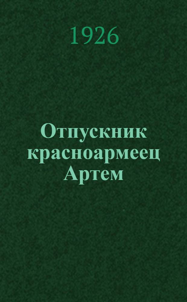 Отпускник красноармеец Артем : Повесть в стихах