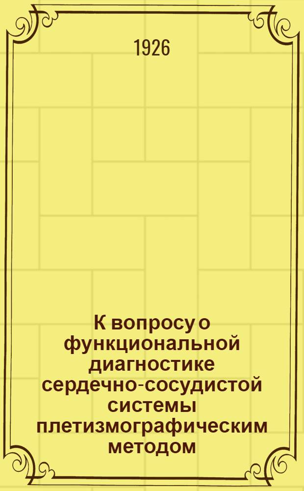 К вопросу о функциональной диагностике сердечно-сосудистой системы плетизмографическим методом : Из Кардиол. клиники Кав. минерал. вод им. В.И.Ленина (дир. - прив.-доц. М.Я.Арьев)