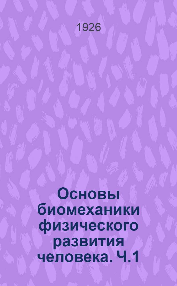 Основы биомеханики физического развития человека. Ч.1 : Общая биомеханика