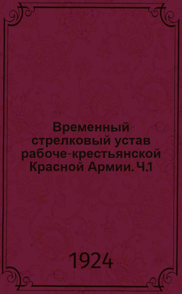 Временный стрелковый устав рабоче-крестьянской Красной Армии. Ч.1 : Стрелковое оружие