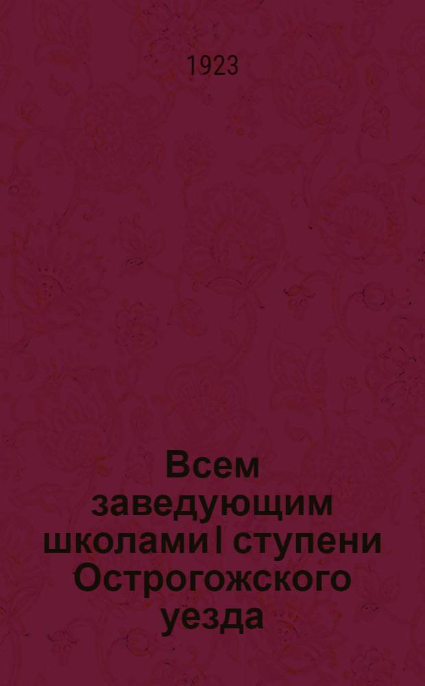 Всем заведующим школами I ступени Острогожского уезда : Об организации Пед. бюро и другие материалы