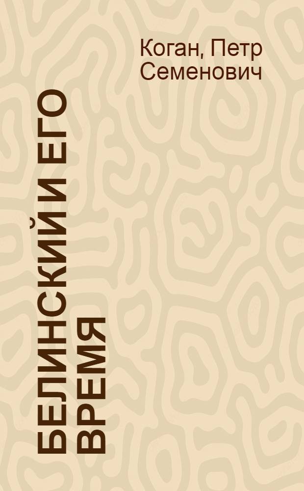 Белинский и его время : Эпоха, обществ.-лит. направления, жизнь, лит. д-сть и миросозерцание Белинского