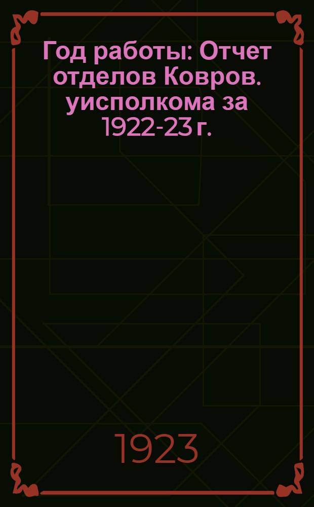 Год работы : Отчет отделов Ковров. уисполкома за 1922-23 г. : 12-му Уезд. съезду советов