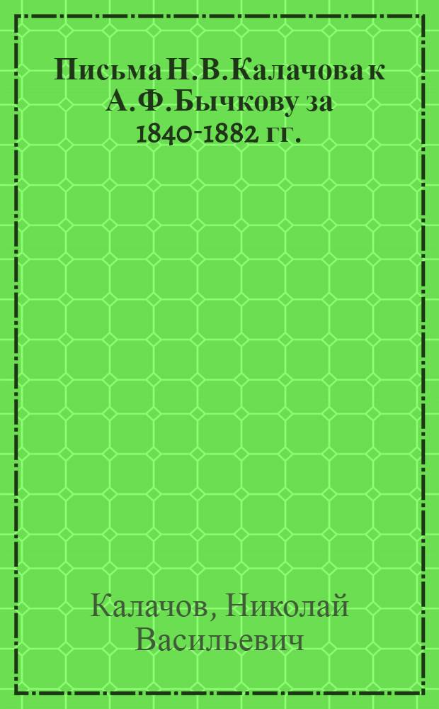 Письма Н.В.Калачова к А.Ф.Бычкову за 1840-1882 гг.