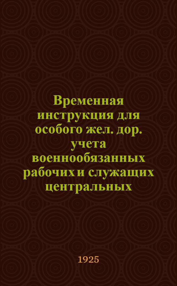 Временная инструкция для особого жел. дор. учета военнообязанных рабочих и служащих центральных, местных и профессиональных учреждений и организаций НКПС
