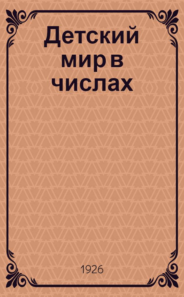 Детский мир в числах : Для нач. шк. третьего года обучения Числа любой величины С рис. 51-90 тыс. Ч.1 : а) Правила писмоводства в адморганах. б) Правила делопроизводства сельского милиционера. в) Правила делопроизводства в райадмотделениях. г) Правила делопроизводства в отделениях гор. милиции
