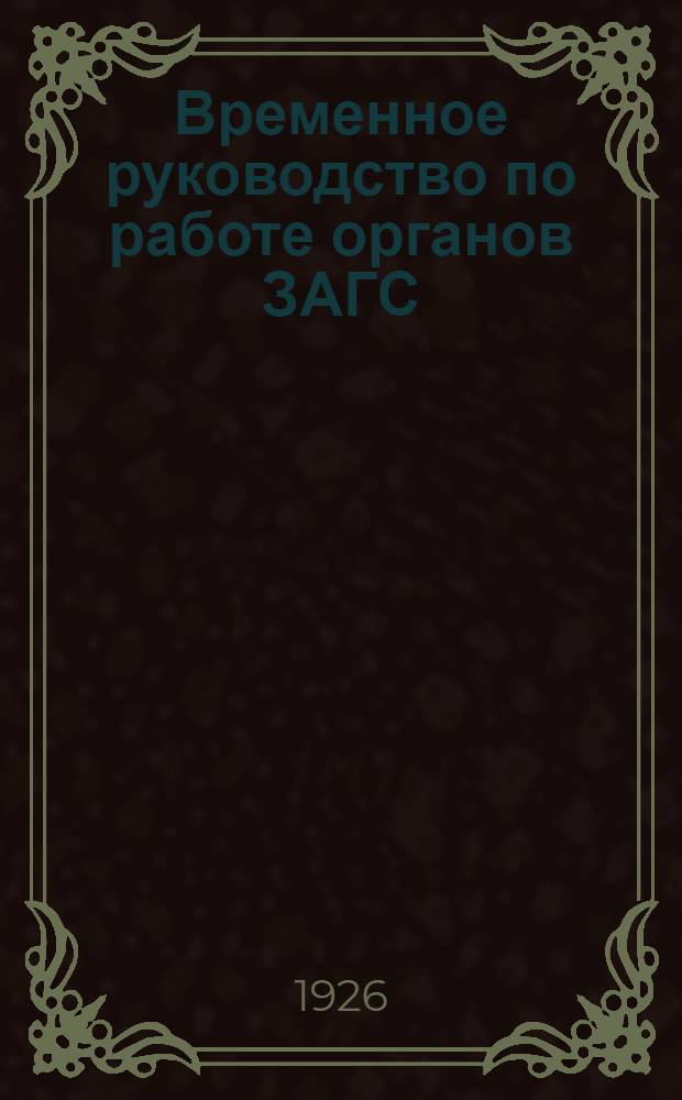 Временное руководство по работе органов ЗАГС (записей актов гражданского состояния) : Утв. Коллегией Наркомвнудела УзССР от 9 янв. 1925 г. : Протокол № 2 г. Самарканд