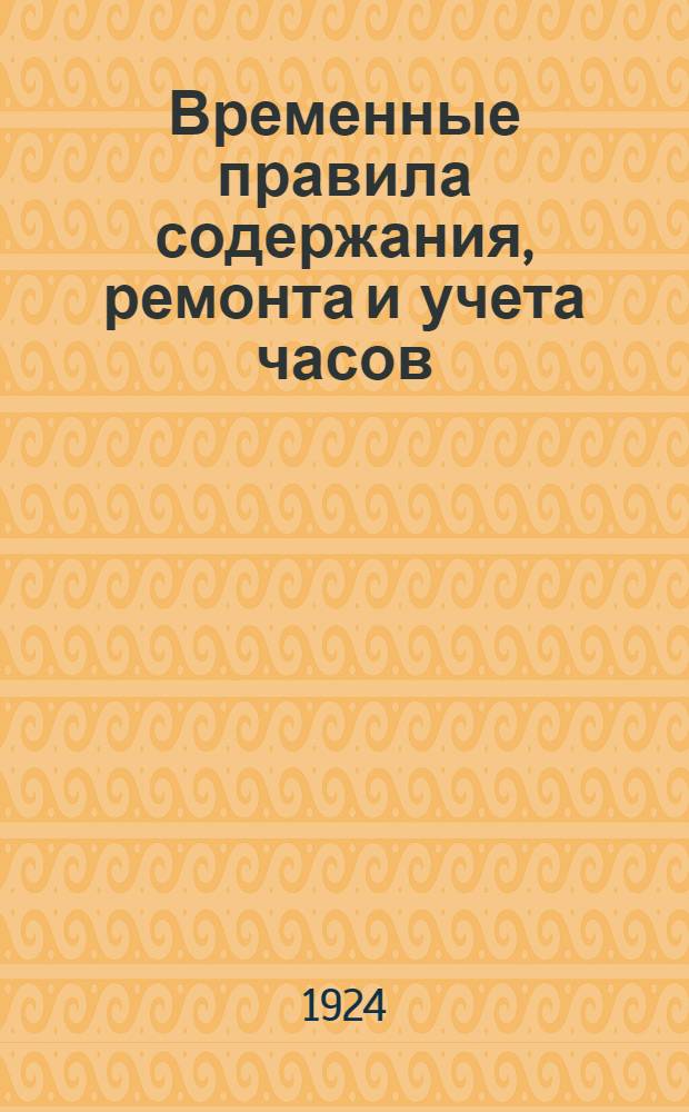 Временные правила содержания, ремонта и учета часов : Утв. 21 марта 1924 г. : С прил.