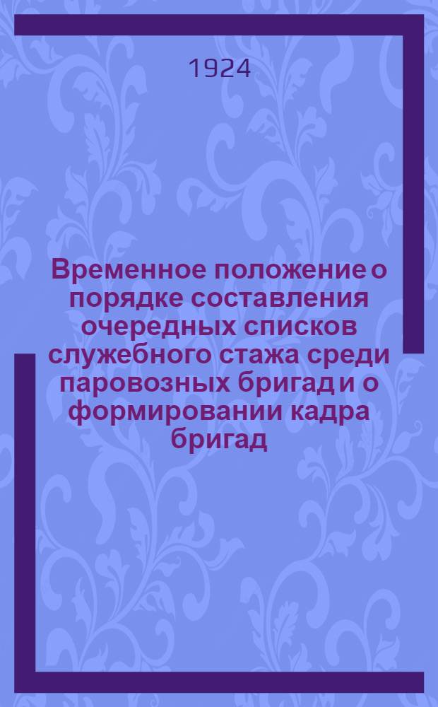 Временное положение о порядке составления очередных списков служебного стажа среди паровозных бригад и о формировании кадра бригад : (Приказ ЦЧ № 11956 от 31 дек. 1923 г.)