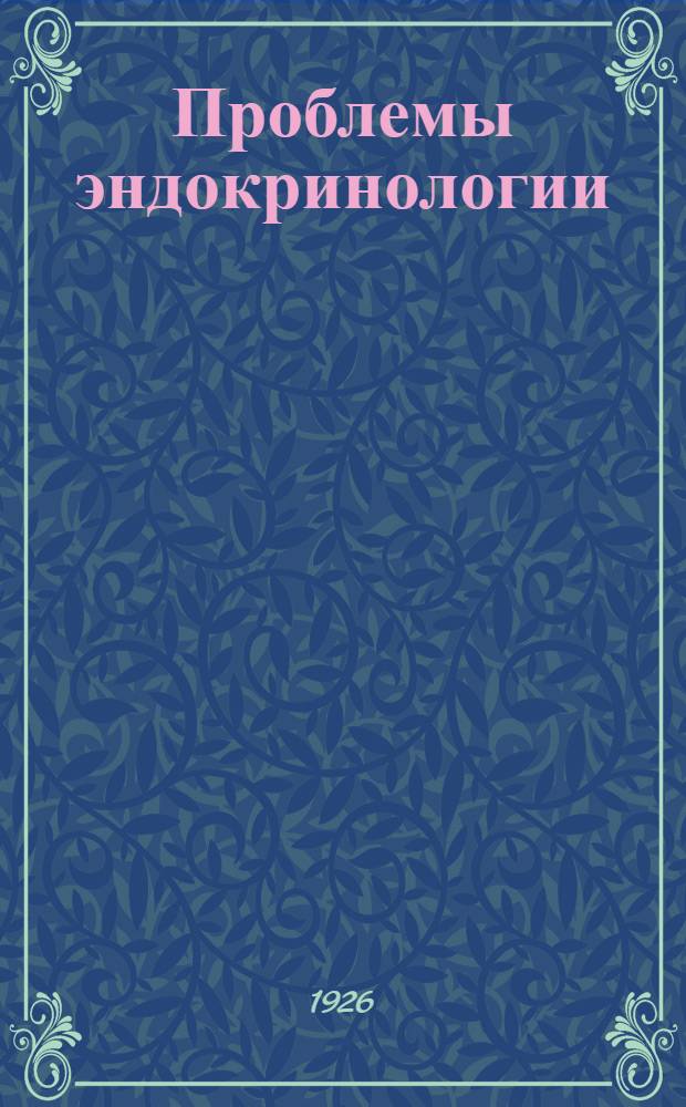 Проблемы эндокринологии : Роль и значение эндокринологии в клинике : Вступ. лекция в курс "Клинич. эндокринология !", чит. в Харьк. мед. ин-те