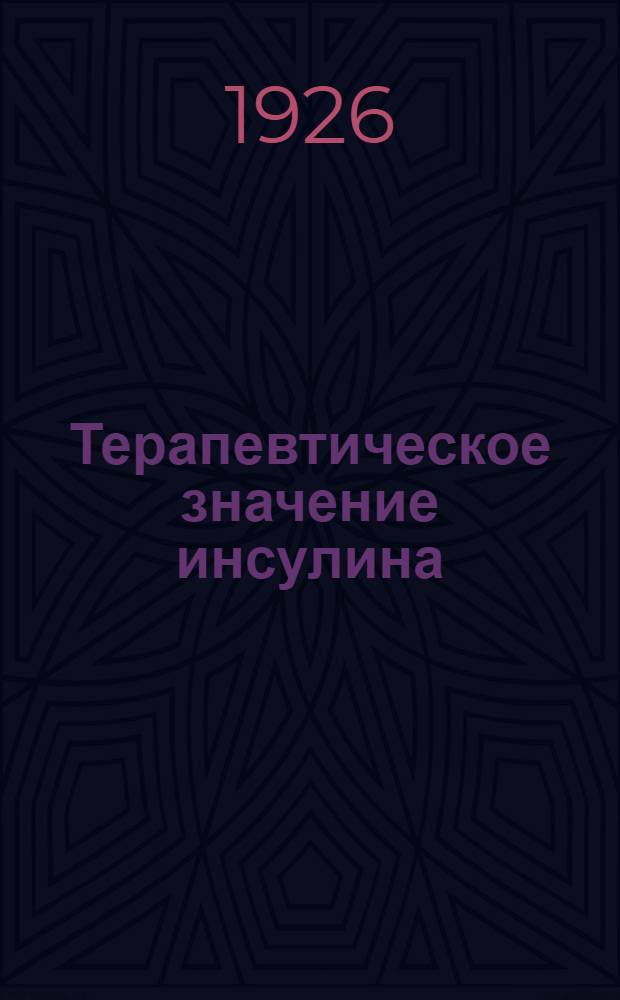 Терапевтическое значение инсулина : Програм. докл. на IX Всес. съезде терапевтов 24/V - 1926 г.