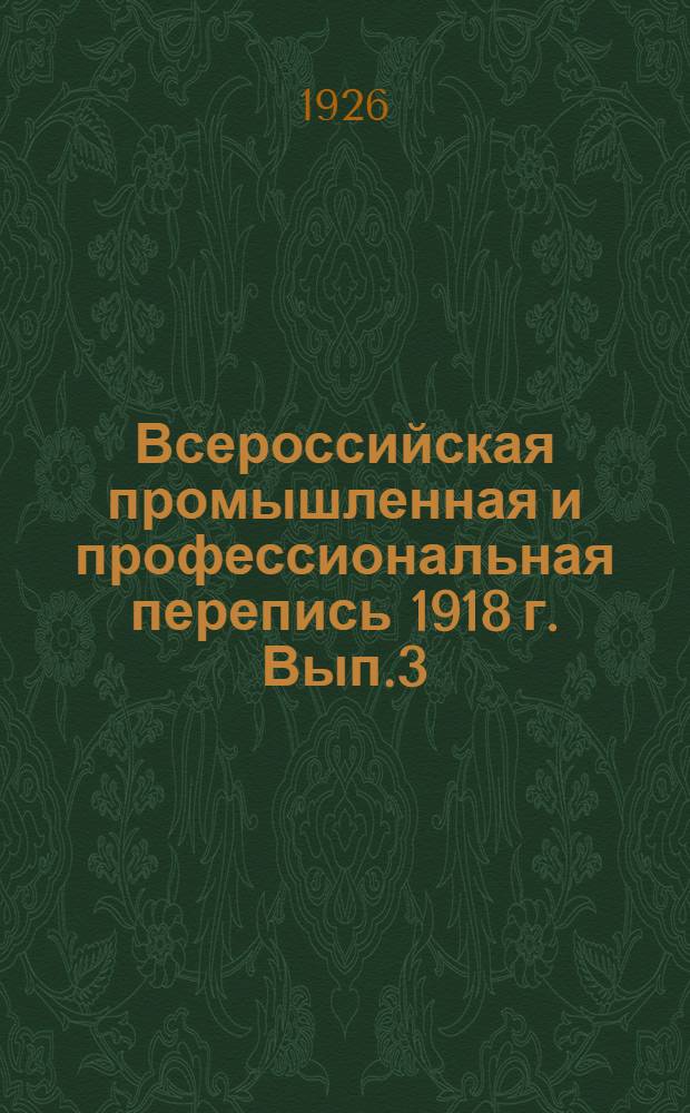 Всероссийская промышленная и профессиональная перепись 1918 г. Вып.3 : Динамика цен на главнейшие изделия фабрично-заводской промышленности за период 1913-1918 гг.