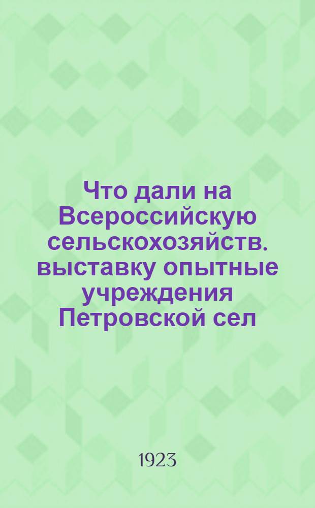Что дали на Всероссийскую сельскохозяйств. выставку опытные учреждения Петровской сел.-хоз. академии