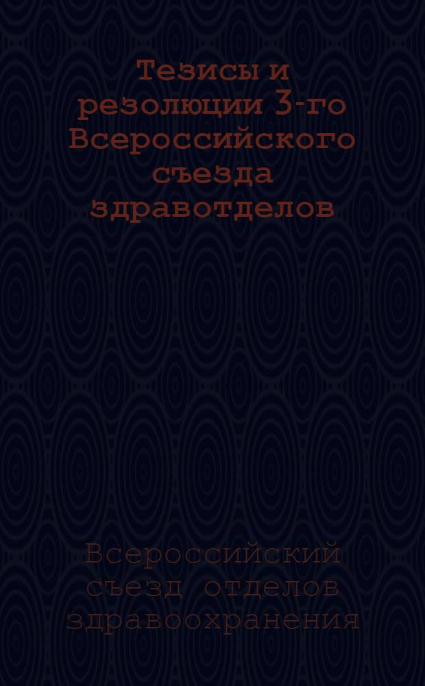 Тезисы и резолюции 3-го Всероссийского съезда здравотделов (27 окт. - 1 нояб. 1921 г.)