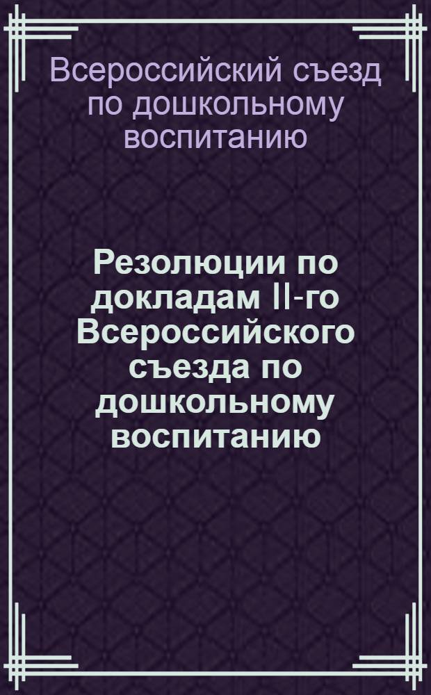 Резолюции по докладам II-го Всероссийского съезда по дошкольному воспитанию (25 нояб. по 2 дек. 1921 г.)