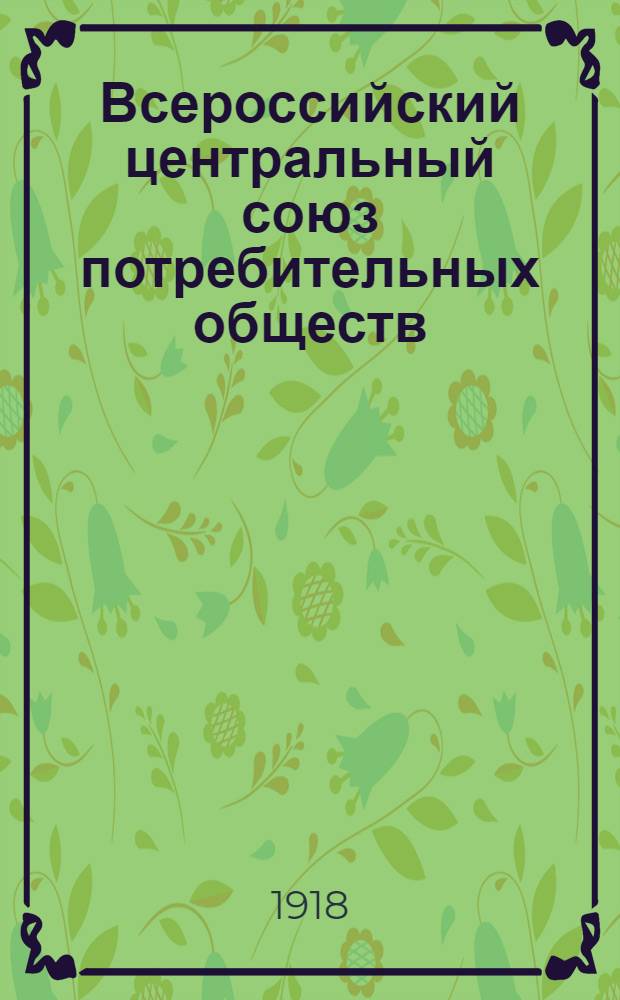 Всероссийский центральный союз потребительных обществ : Ист. очерк