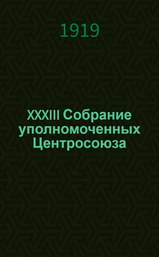 XXXIII Собрание уполномоченных Центросоюза (Всероссийского центрального союза п-ных о-в) : 26 сент. - 1 окт. 1918 г