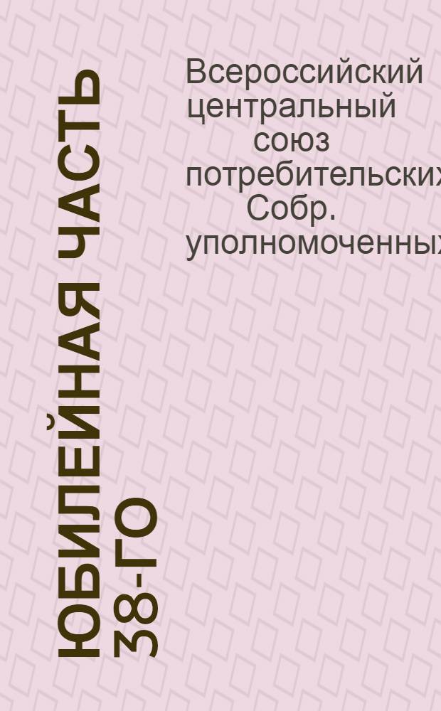 Юбилейная часть 38-го (четвертого) Собрания уполномоченных Всероссийского центрального союза потребительных обществ, 1898 5/XI 1923