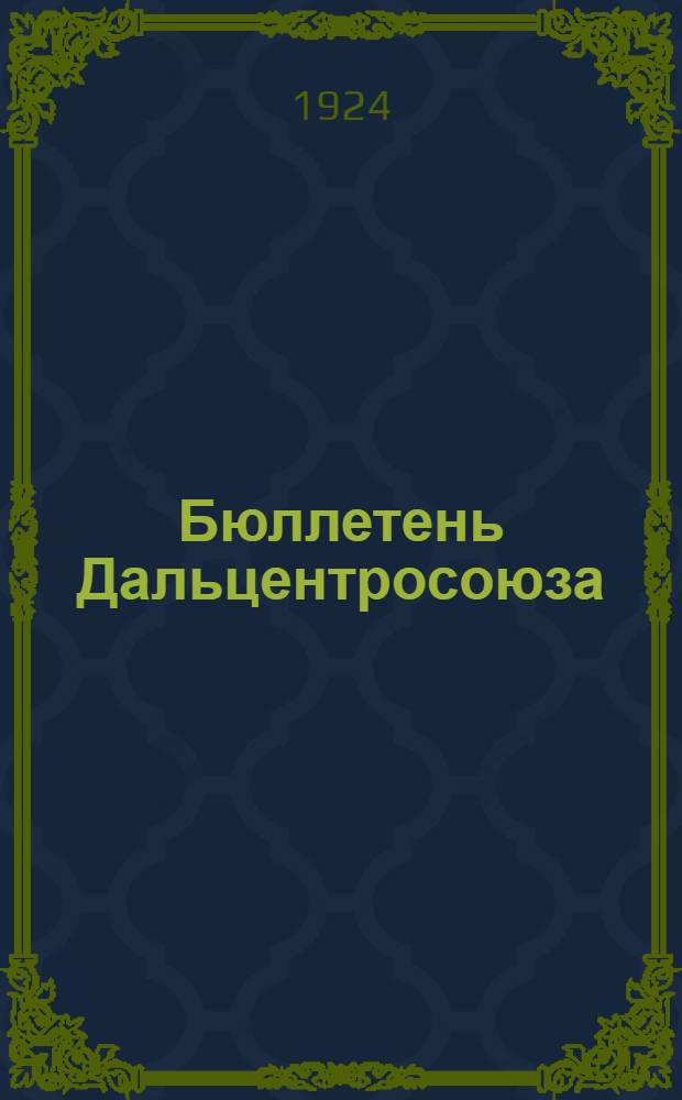 Бюллетень Дальцентросоюза : Непериод. изд. ДЦС к IV Обл. общекооп. съезду Дальнего Востока